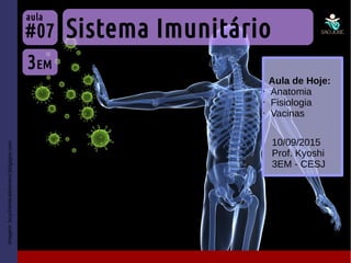 Imagem:buychemicalelement.blogspot.com
Sistema Imunitário
3EM
#07
aula
10/09/2015
Prof. Kyoshi
3EM - CESJ
Aula de Hoje:
• Anatomia
• Fisiologia
• Vacinas
 