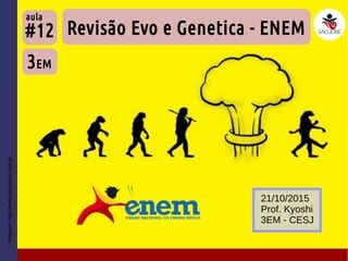 Imagem:http://www.casamay.com.br
Revisão Evo e Genetica - ENEM
3EM
#12
aula
21/10/2015
Prof. Kyoshi
3EM - CESJ
 