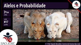 ©
Prof. Kyoshi Beraldo | Centro de Ensino São José
Alelos e Probabilidade
3ºEM
2016
aula
#17
junho
 