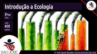 ©
Prof. Kyoshi Beraldo | Centro de Ensino São José
Introdução a Ecologia
3ºEM
2016
aula
#20
agosto
 