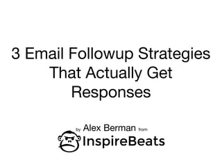 3 Email Followup Strategies
That Actually Get
Responses
by Alex Berman from
 