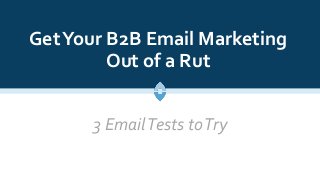 GetYour B2B Email Marketing
Out of a Rut
3 EmailTests toTry
 