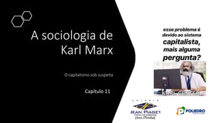 A sociologia de
Karl Marx
O capitalismo sob suspeita
Capítulo 11
 