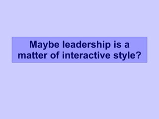 Maybe leadership is a matter of interactive style? 
