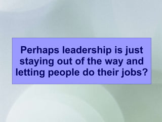 Perhaps leadership is just staying out of the way and letting people do their jobs? 