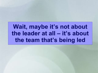 Wait, maybe it’s not about the leader at all – it’s about the team that’s being led 