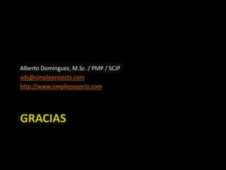Alberto Domínguez, M.Sc. / PMP / SCJP
ads@simpleprojectz.com
http://www.simpleprojectz.com

GRACIAS

 