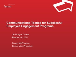 Communications Tactics for Successful Employee Engagement Programs JP Morgan Chase February 8, 2011 Susan McPherson Senior Vice President 