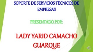 SOPORTE DE SERVICIOS TÉCNICOS DE
EMPRESAS
PRESENTADO POR:
LADY YARID CAMACHO
GUARQUE
 