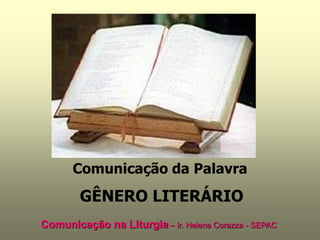 Comunicação da Palavra
        GÊNERO LITERÁRIO
Comunicação na Liturgia – Ir. Helena Corazza - SEPAC
 