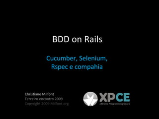 BDD on Rails Cucumber, Selenium, Rspec e compahia Christiano Milfont Terceiro encontro 2009 Copyright 2009 Milfont.org 