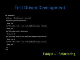 Test Driven Development <ul><li>def idade(data) </li></ul><ul><li>idade_ano = (Date.today.year - data.year) </li></ul><ul>...
