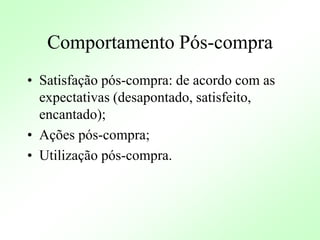 Comportamento Pós-compra
• Satisfação pós-compra: de acordo com as
expectativas (desapontado, satisfeito,
encantado);
• Ações pós-compra;
• Utilização pós-compra.
 