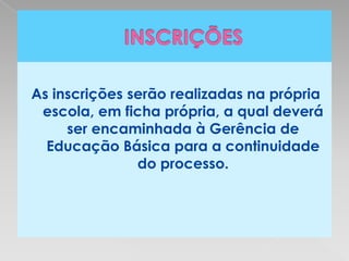 As inscrições serão realizadas na própria
 escola, em ficha própria, a qual deverá
     ser encaminhada à Gerência de
  Educação Básica para a continuidade
               do processo.
 