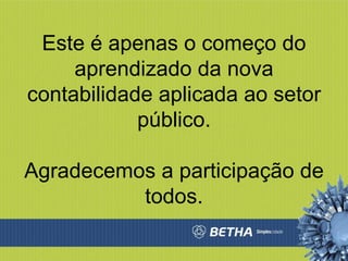 Este é apenas o começo do aprendizado da nova contabilidade aplicada ao setor público. Agradecemos a participação de todos. 