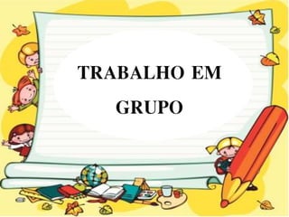 TRABALHO EM
GRUPO
 
