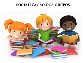 SOCIALIZAÇÃO DOS GRUPOS
 