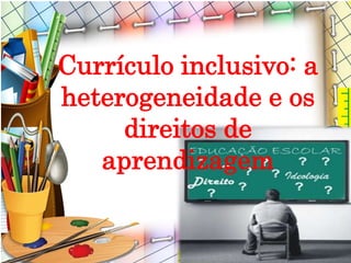 Currículo inclusivo: a
heterogeneidade e os
direitos de
aprendizagem
 
