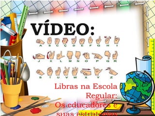 Libras na Escola
Regular:
Os educadores e
VÍDEO:
 