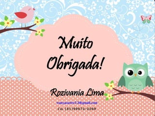 Rozivania Lima
wanyacastro13@gmail.com
Cel. (81)99873-2269
Muito
Obrigada!
 