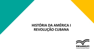 HISTÓRIA DA AMÉRICA I
REVOLUÇÃO CUBANA
 
