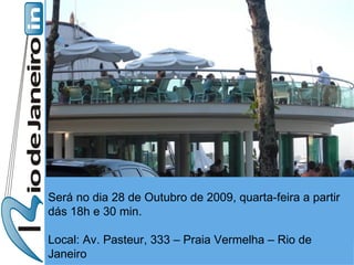 Será no dia 28 de Outubro de 2009, quarta-feira a partir dás 18h e 30 min.  Local: Av. Pasteur, 333 – Praia Vermelha – Rio de Janeiro  