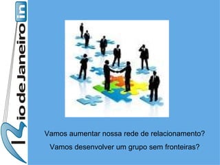 Vamos aumentar nossa rede de relacionamento? Vamos desenvolver um grupo sem fronteiras? 
