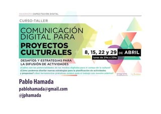 Comunicación Digital
Para proyectos culturalesPara proyectos culturales
Pablo Hamada
pablohamada@gmail.com
@jphamada
 