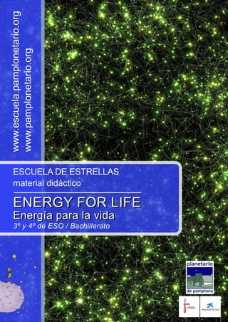 www.escuela.pamplonetario.org 
www.pamplonetario.org 
ESCUELA DE ESTRELLAS 
material didáctico 
ENERGY FOR LIFE 
Energía para la vida 
3º y 4º de ESO / Bachillerato 
 