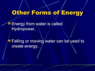 Other Forms of Energy 
Energy from water is called 
Hydropower. 
Falling or moving water can be used to 
create energy. 
13 
 