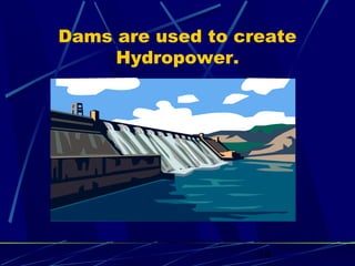 Dams are used to create 
14 
Hydropower. 
 