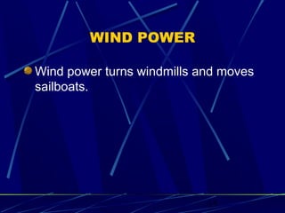 15 
WIND POWER 
Wind power turns windmills and moves 
sailboats. 
 