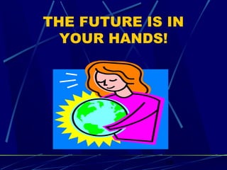 THE FUTURE IS IN 
YOUR HANDS! 
18 
