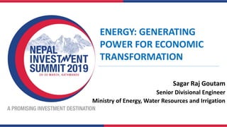 ENERGY: GENERATING
POWER FOR ECONOMIC
TRANSFORMATION
Sagar Raj Goutam
Senior Divisional Engineer
Ministry of Energy, Water Resources and Irrigation
 
