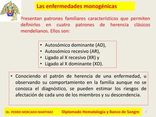 3Dr. Pedro Mercado Martínez USMP-Filial Norte-Embriología Humana y Genética Básica
• Autosómico dominante (AD),
• Autosómi...