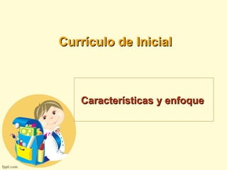 Currículo de InicialCurrículo de Inicial
CaracterísticasCaracterísticas y enfoquey enfoque
 