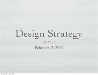 Design Strategy
                                   IT 7220
                               February 2, 2009




Monday, February 2, 2009                          1
 