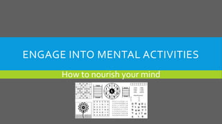 ENGAGE INTO MENTAL ACTIVITIES
How to nourish your mind
 