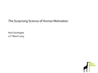 NICK
SOUTHGATE
CONSULTANCY
The Surprising Science of Human Motivation
Nick Southgate
11th March 2015
 