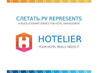 СЛЕТАТЬ.РУ REPRESENTS 
A REVOLUTIONARY SERVICE FOR HOTEL MANAGEMENT 
HOTELIER 
YOUR HOTEL REALLY NEEDS IT 
 