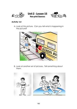 180
Unit 2 - Lesson 15
Non-print Sources
Activity 161
A. Look at this picture. Can you tell what is happening in
the picture?
B. Look at another set of pictures. Tell something about
them.
 
