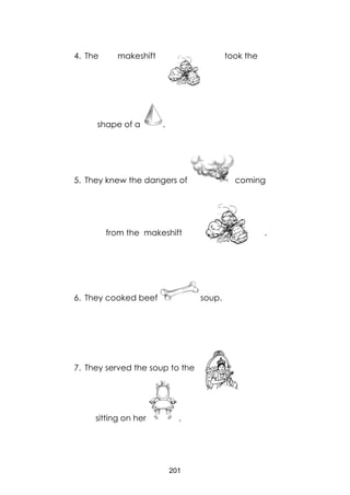 201
4. The makeshift took the
shape of a .
5. They knew the dangers of coming
from the makeshift .
6. They cooked beef soup.
7. They served the soup to the
sitting on her .
 