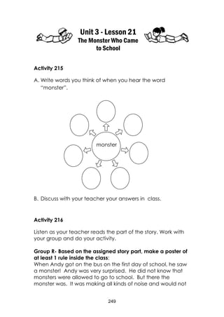 249
Unit 3 - Lesson 21
The Monster Who Came
to School
Activity 215
A. Write words you think of when you hear the word
“mon...