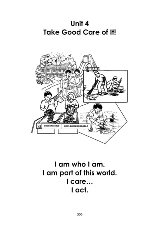 306 
Unit 4 
Take Good Care of It! 
I am who I am. 
I am part of this world. 
I care… 
I act. 
BIODEGRADABLE 
NON -BIODEGRADABLE  