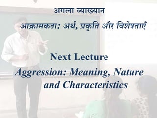 अगला व्याख्यान
आिामकता: अर्थ, प्रकर स्त औि स्वर्ेषताए
Next Lecture
Aggression: Meaning, Nature
and Characteristics
 