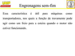 Essa característica é útil para máquinas como
transportadores, nos quais a função de travamento pode
agir como um freio para a esteira quando o motor não
estiver funcionando.
Engrenagens sem-fim
 