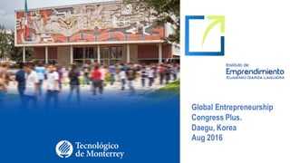 Global Entrepreneurship
Congress Plus.
Daegu, Korea
Aug 2016
 