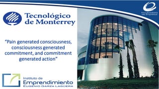 Cultura de
Emprendimiento
Innovador
Campus Ciudad Juárez
“Pain	generated	consciousness,	
consciousness	generated	
commitment,	and	commitment	
generated	action”
 