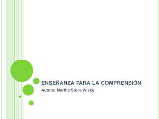 ENSEÑANZA PARA LA COMPRENSIÓN
Autora: Martha Stone Wiske.
 