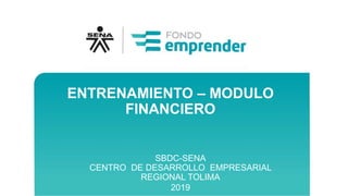 ENTRENAMIENTO – MODULO
FINANCIERO
SBDC-SENA
CENTRO DE DESARROLLO EMPRESARIAL
REGIONAL TOLIMA
2019
 
